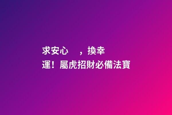 求安心，換幸運！屬虎招財必備法寶
